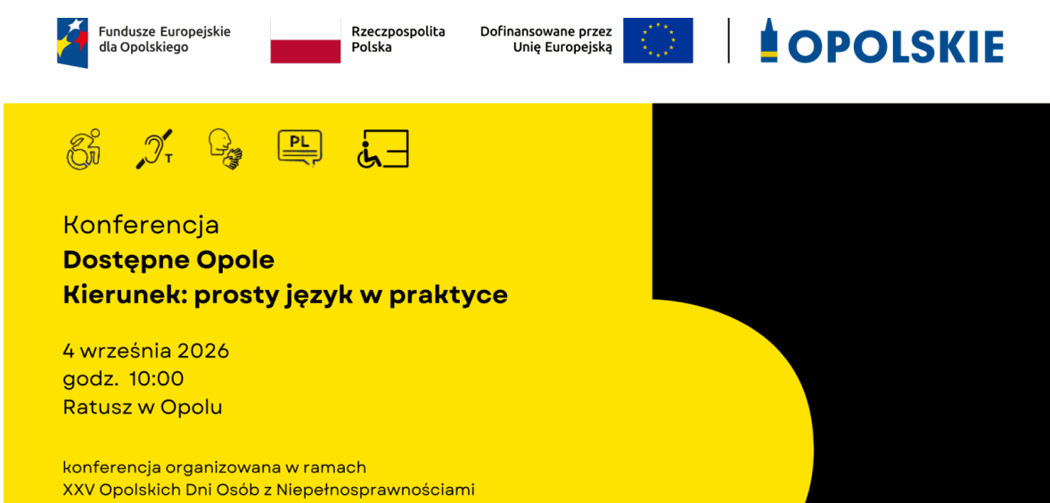 Plakat konferencji „Dostępne Opole. Kierunek: prosty język w praktyce”. Żółto-czarna kolorystyka z symbolami dostępności: osoba na wózku, piktogram pętli indukcyjnej, transkrypcji na żywo i dostępnego wejścia do budynku. Termin: 4 września 2026, godz. 10:00, Ratusz w Opolu. Wydarzenie organizowane w ramach XXV Opolskich Dni Osób z Niepełnosprawnościami. Logotypy Funduszy Europejskich, Rzeczypospolitej Polskiej, Unii Europejskiej i marki Opolskie.