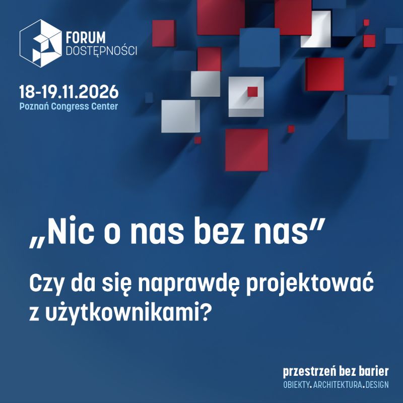 Grafika promująca 4. Forum Dostępności. Na granatowym tle znajdują się czerwone, białe i niebieskie przestrzenne kwadraty. Widoczny tekst: „Forum Dostępności”, „18-19.11.2026, Poznań Congress Center”, „Nic o nas bez nas”, „Czy da się naprawdę projektować z użytkownikami?” oraz „Przestrzeń bez barier. Obiekty. Architektura. Design”.